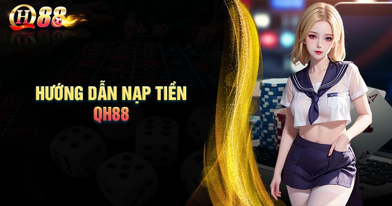 Nạp tiền QH88 - Điều kiện, hướng dẫn cơ bản cho tân thủ