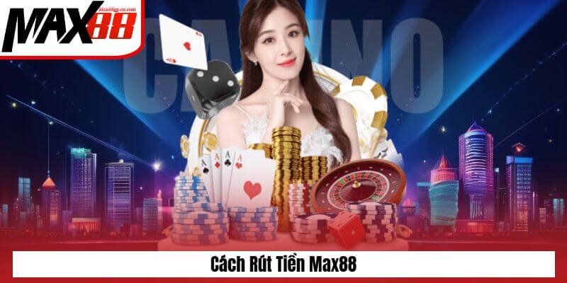 Hướng dẫn cách thực hiện rút tiền tại Max88