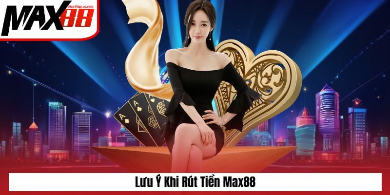 Những lưu ý khi thực hiện rút tiền Max88