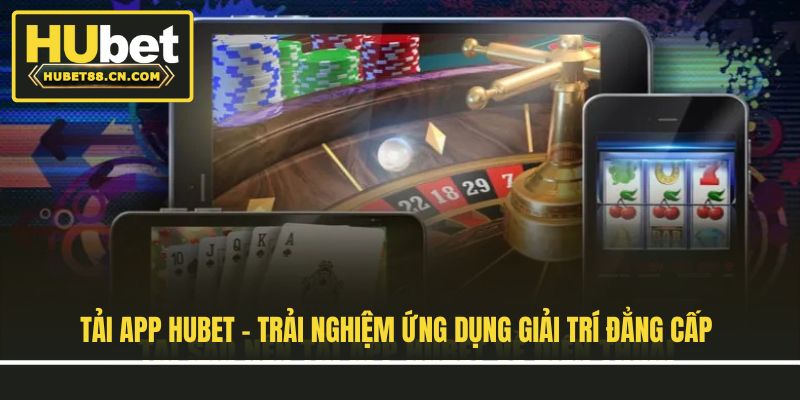 Tải App Hubet - Trải Nghiệm Ứng Dụng Giải Trí Đẳng Cấp