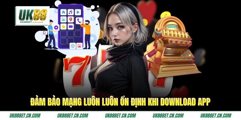 Đảm bảo mạng luôn luôn ổn định khi download app